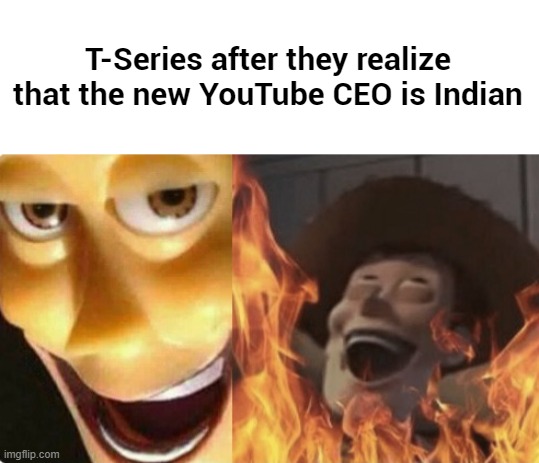UNLIMITED POWER | T-Series after they realize that the new YouTube CEO is Indian | image tagged in satanic woody no spacing | made w/ Imgflip meme maker