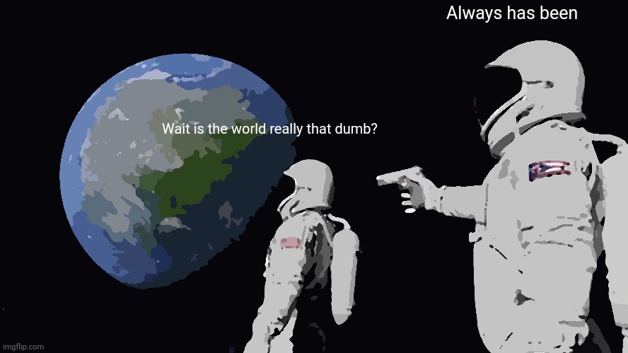 Always Has Been Meme | Always has been; Wait is the world really that dumb? | image tagged in memes,always has been,earth,astronaut | made w/ Imgflip meme maker