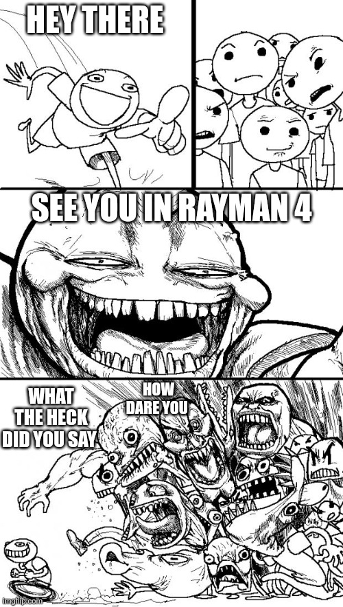 Screw you ubisoft | HEY THERE; SEE YOU IN RAYMAN 4; WHAT THE HECK DID YOU SAY; HOW DARE YOU | image tagged in memes,hey internet,rayman,i miss you,nostalgia | made w/ Imgflip meme maker