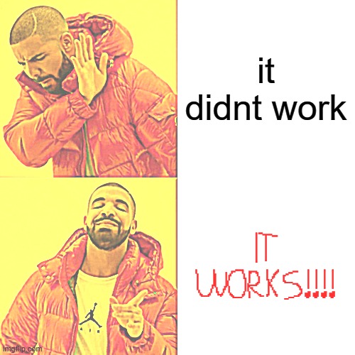 Drake Hotline Bling Meme | it didnt work IT WORKS!!!! | image tagged in memes,drake hotline bling | made w/ Imgflip meme maker