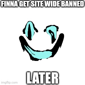 FINNA GET SITE WIDE BANNED; LATER | made w/ Imgflip meme maker