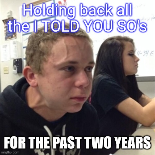 I told you so | Holding back all the I TOLD YOU SO's; FOR THE PAST TWO YEARS | image tagged in vein forehead guy | made w/ Imgflip meme maker