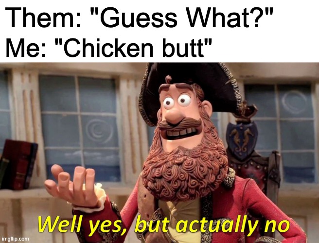 Guess what? | Them: "Guess What?"; Me: "Chicken butt" | image tagged in memes,well yes but actually no,guess what | made w/ Imgflip meme maker