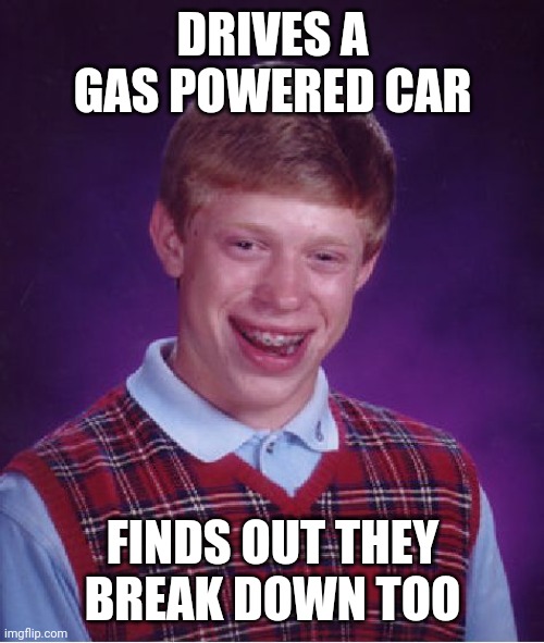 Bad Luck Brian Meme | DRIVES A GAS POWERED CAR FINDS OUT THEY BREAK DOWN TOO | image tagged in memes,bad luck brian | made w/ Imgflip meme maker