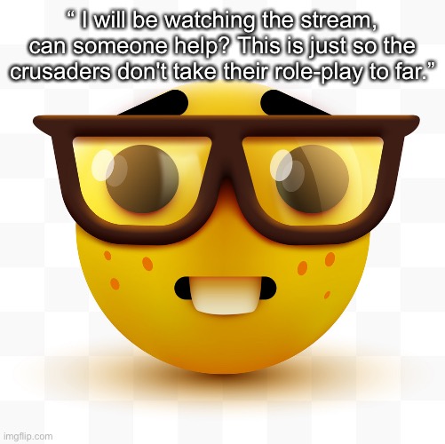 Nerd emoji | “ I will be watching the stream, can someone help? This is just so the crusaders don't take their role-play to far.” | image tagged in nerd emoji | made w/ Imgflip meme maker