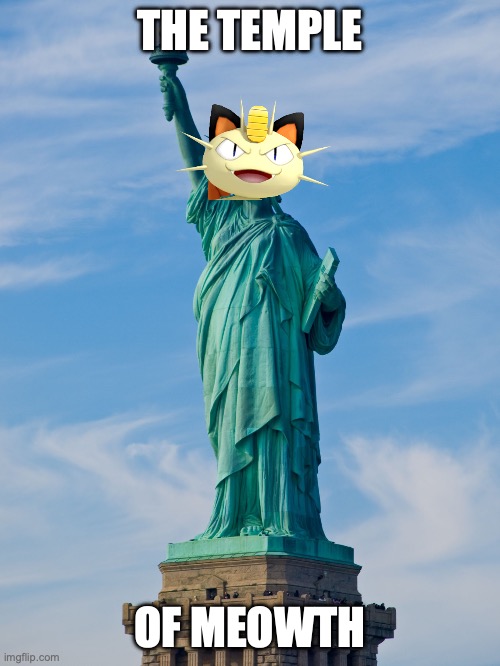 A new Statue of Liberty is here but Meowth edition | THE TEMPLE; OF MEOWTH | image tagged in statue of liberty,temple of meowth,temple,o,f,meowth | made w/ Imgflip meme maker