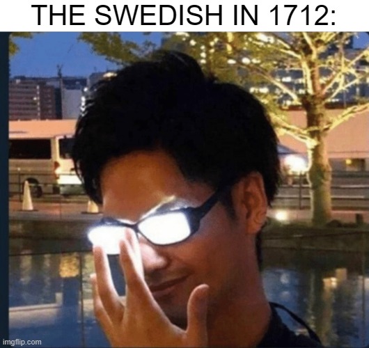 Anime glasses | THE SWEDISH IN 1712: | image tagged in anime glasses | made w/ Imgflip meme maker