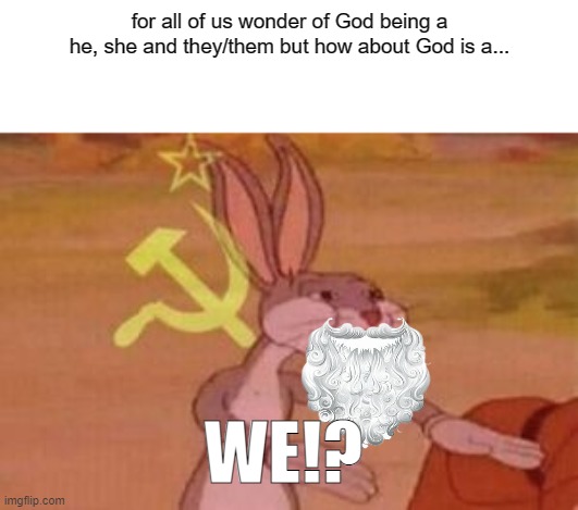 God is a “we” | for all of us wonder of God being a he, she and they/them but how about God is a... WE!? | image tagged in our | made w/ Imgflip meme maker