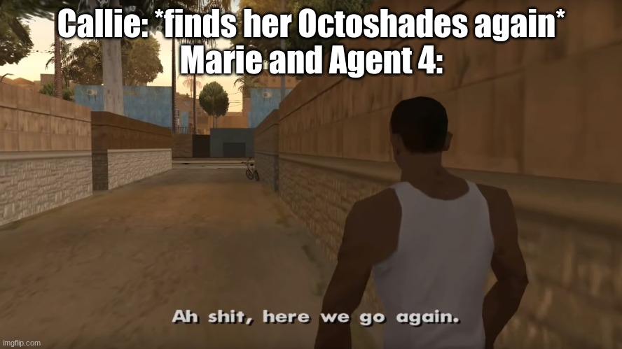 Kinda Feel It | Callie: *finds her Octoshades again*
Marie and Agent 4: | image tagged in gta san andreas ah shit here we go again | made w/ Imgflip meme maker