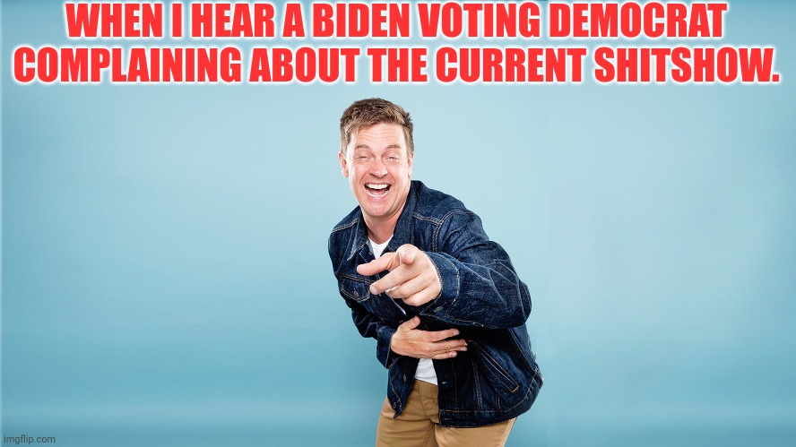 Jim Breuer laughing at you | WHEN I HEAR A BIDEN VOTING DEMOCRAT COMPLAINING ABOUT THE CURRENT SHITSHOW. | image tagged in democrats,socialism,communism | made w/ Imgflip meme maker