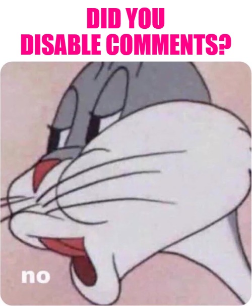 Bugs Bunny No | DID YOU DISABLE COMMENTS? | image tagged in bugs bunny no | made w/ Imgflip meme maker