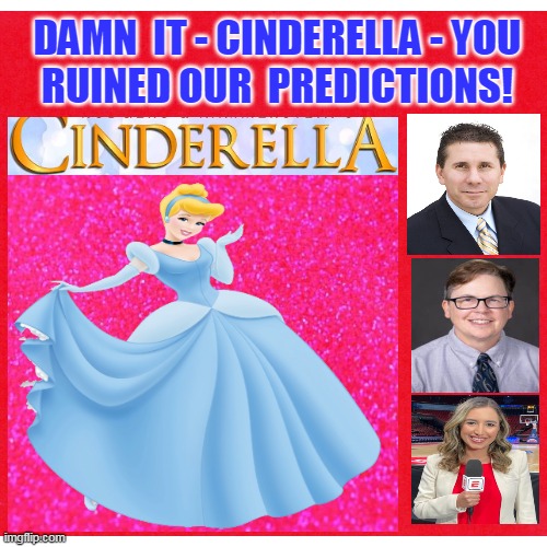 DAMN  IT - CINDERELLA - YOU
RUINED OUR  PREDICTIONS! | made w/ Imgflip meme maker