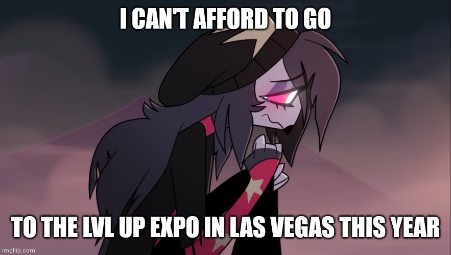 Sad Octavia | I CAN'T AFFORD TO GO; TO THE LVL UP EXPO IN LAS VEGAS THIS YEAR | image tagged in sad octavia,helluva boss,convention | made w/ Imgflip meme maker