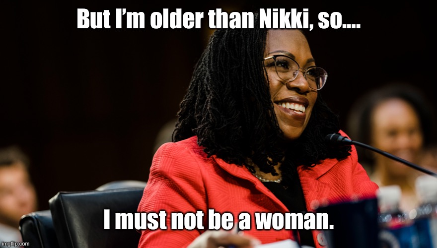 Supreme Court | But I’m older than Nikki, so…. I must not be a woman. | image tagged in supreme court | made w/ Imgflip meme maker