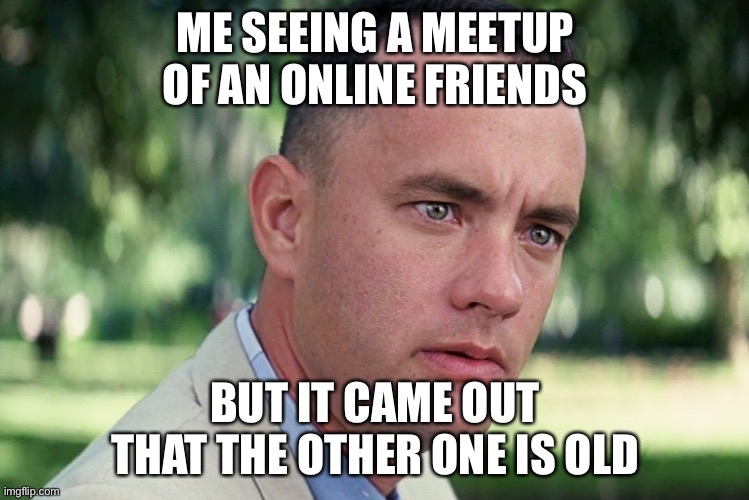 Online Friends | ME SEEING A MEETUP OF AN ONLINE FRIENDS; BUT IT CAME OUT THAT THE OTHER ONE IS OLD | image tagged in memes,and just like that,online friends | made w/ Imgflip meme maker