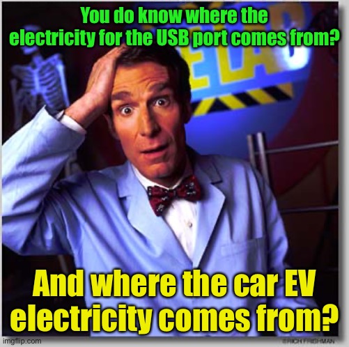 Bill Nye The Science Guy Meme | You do know where the electricity for the USB port comes from? And where the car EV electricity comes from? | image tagged in memes,bill nye the science guy | made w/ Imgflip meme maker