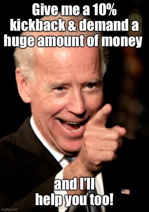 Smilin Biden Meme | Give me a 10% kickback & demand a huge amount of money and I’ll help you too! | image tagged in memes,smilin biden | made w/ Imgflip meme maker