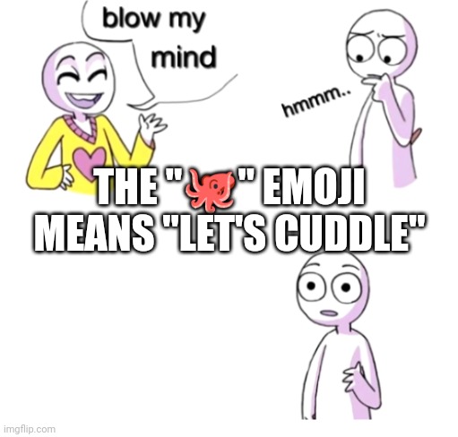 funni tittle | THE "🐙" EMOJI MEANS "LET'S CUDDLE" | image tagged in blow my mind | made w/ Imgflip meme maker