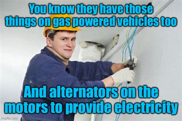 Shocking Electrician  | You know they have those things on gas powered vehicles too And alternators on the motors to provide electricity | image tagged in shocking electrician | made w/ Imgflip meme maker