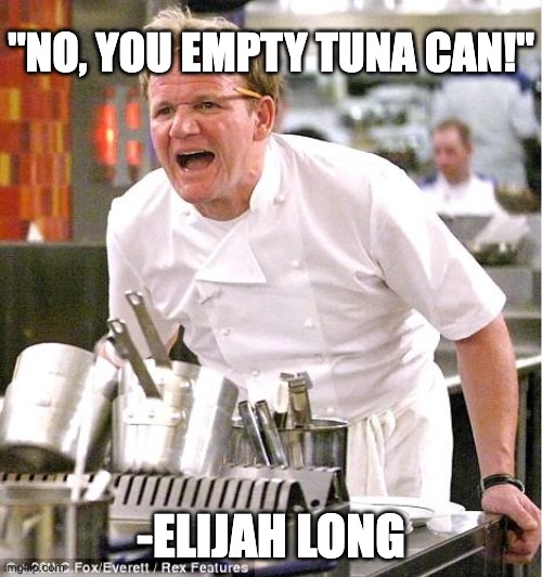 No you empty tuna can! | "NO, YOU EMPTY TUNA CAN!"; -ELIJAH LONG | image tagged in memes,chef gordon ramsay | made w/ Imgflip meme maker