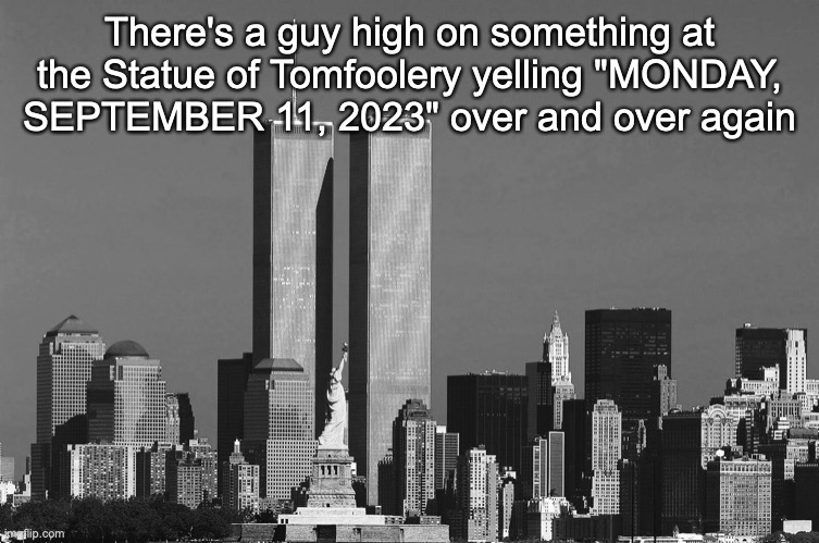 RIP twin towers | There's a guy high on something at the Statue of Tomfoolery yelling "MONDAY, SEPTEMBER 11, 2023" over and over again | image tagged in rip twin towers | made w/ Imgflip meme maker