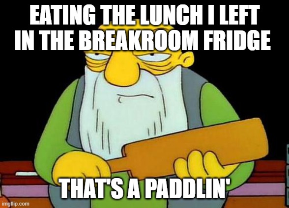 That's a paddlin' | EATING THE LUNCH I LEFT IN THE BREAKROOM FRIDGE; THAT'S A PADDLIN' | image tagged in memes,that's a paddlin' | made w/ Imgflip meme maker