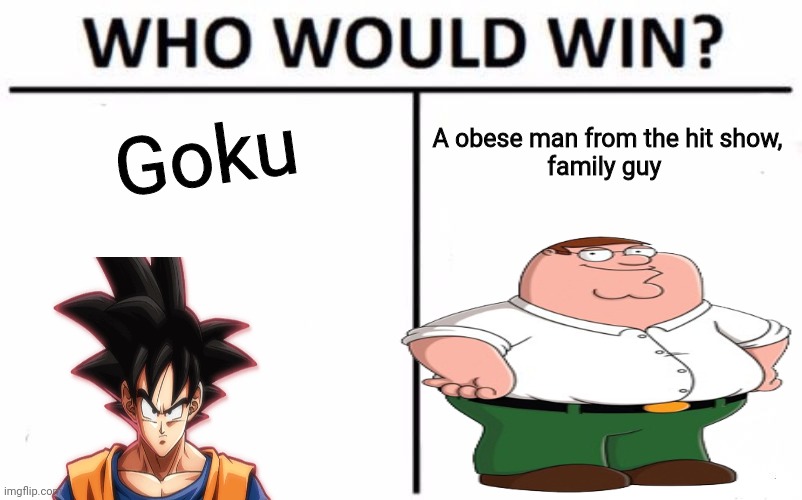 Goku Vs Peter Griffin | Goku; A obese man from the hit show,
family guy | image tagged in fun,funny,family guy,dbz | made w/ Imgflip meme maker
