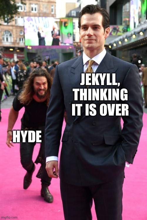 A bit of fun with literature | JEKYLL, THINKING IT IS OVER; HYDE | image tagged in jason momoa henry cavill meme | made w/ Imgflip meme maker