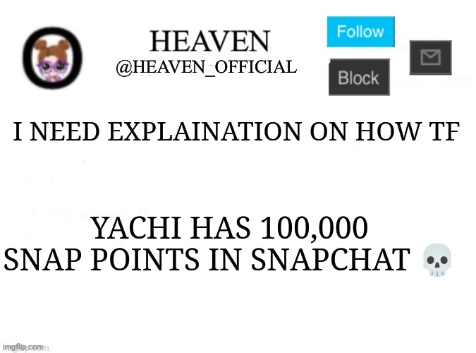 I only have 3,500 ;-; | I NEED EXPLAINATION ON HOW TF; YACHI HAS 100,000 SNAP POINTS IN SNAPCHAT 💀 | image tagged in heaven s template | made w/ Imgflip meme maker