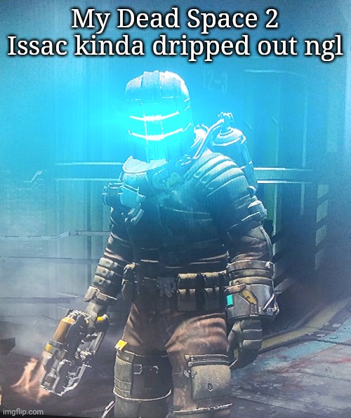 My Dead Space 2 Issac kinda dripped out ngl | made w/ Imgflip meme maker
