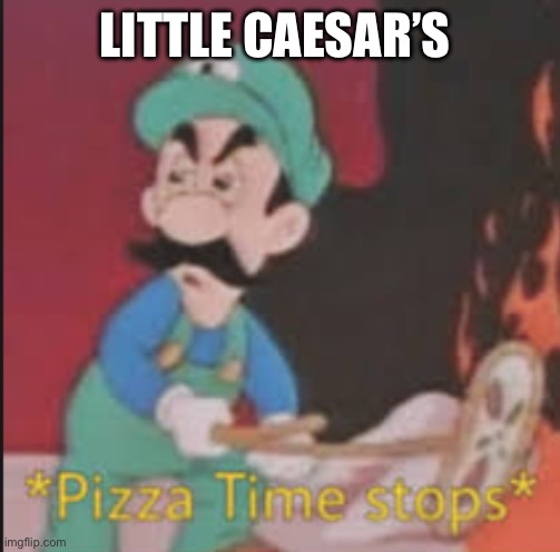 Pizza Time Stops | LITTLE CAESAR’S | image tagged in pizza time stops | made w/ Imgflip meme maker