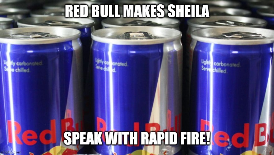 Cans of Red bull | RED BULL MAKES SHEILA; SPEAK WITH RAPID FIRE! | image tagged in cans of red bull | made w/ Imgflip meme maker