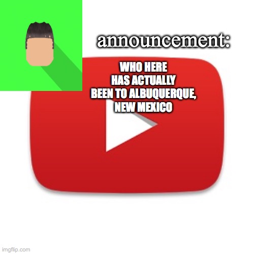 Kyrian247 announcement | WHO HERE HAS ACTUALLY BEEN TO ALBUQUERQUE, NEW MEXICO | image tagged in kyrian247 announcement | made w/ Imgflip meme maker