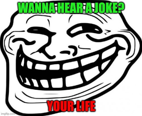 Troll Face | WANNA HEAR A JOKE? YOUR LIFE | image tagged in memes,troll face | made w/ Imgflip meme maker