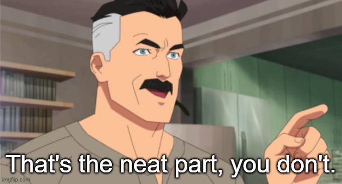 that's the neat part, you don't | That's the neat part, you don't. | image tagged in that's the neat part you don't | made w/ Imgflip meme maker