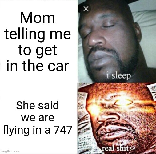 Sleeping Shaq Meme | Mom telling me to get in the car; She said we are flying in a 747 | image tagged in memes,sleeping shaq,boeing | made w/ Imgflip meme maker
