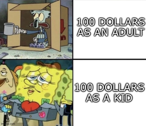 Spongebob Rich and Poor | 100 DOLLARS AS AN ADULT; 100 DOLLARS AS A KID | image tagged in spongebob rich and poor | made w/ Imgflip meme maker