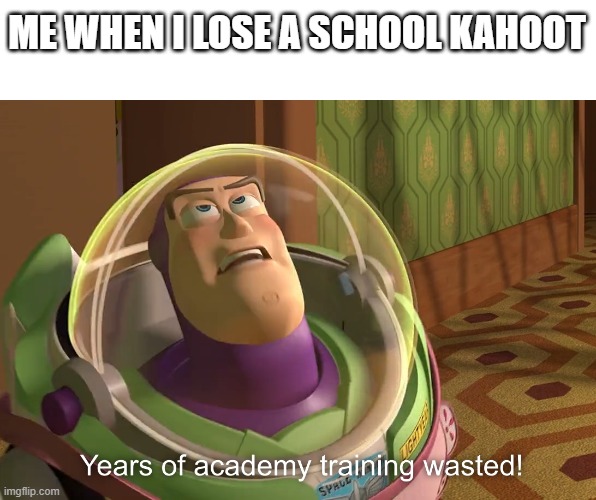 all that studying... | ME WHEN I LOSE A SCHOOL KAHOOT | image tagged in years of academy training wasted,funny,funny memes,funny meme,fun,memes | made w/ Imgflip meme maker