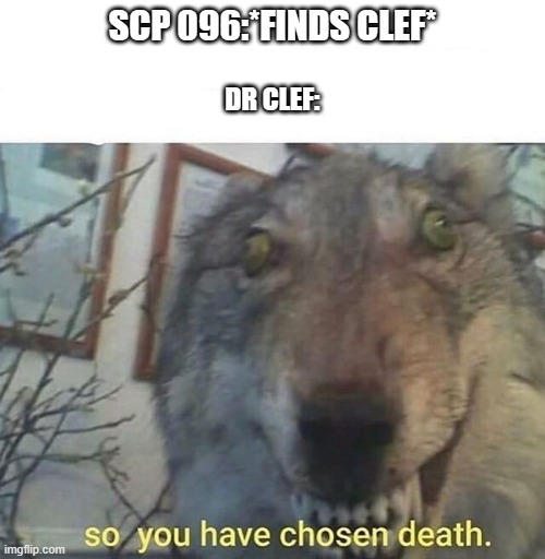 So you have chosen death | SCP 096:*FINDS CLEF*; DR CLEF: | image tagged in so you have chosen death | made w/ Imgflip meme maker