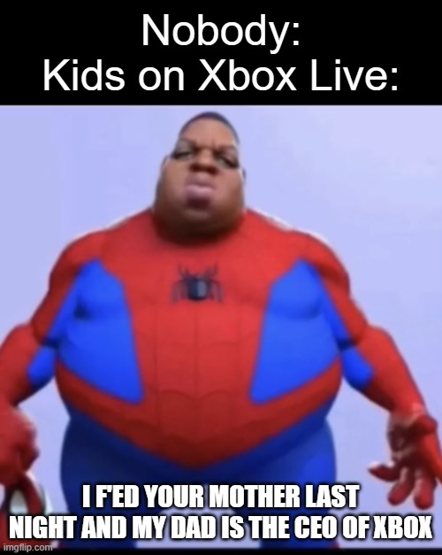 Why are they like this | Nobody:
Kids on Xbox Live:; I F'ED YOUR MOTHER LAST NIGHT AND MY DAD IS THE CEO OF XBOX | image tagged in ratio,gaming,xbox,memes,funny,kids | made w/ Imgflip meme maker