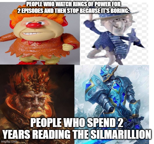 A | PEOPLE WHO WATCH RINGS OF POWER FOR 2 EPISODES AND THEN STOP BECAUSE IT'S BORING:; PEOPLE WHO SPEND 2 YEARS READING THE SILMARILLION | image tagged in lord of the rings,funny memes | made w/ Imgflip meme maker
