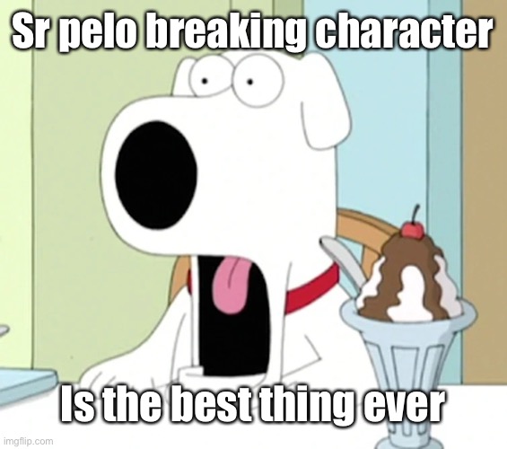 Brian griffin pog | Sr pelo breaking character; Is the best thing ever | image tagged in brian griffin pog | made w/ Imgflip meme maker