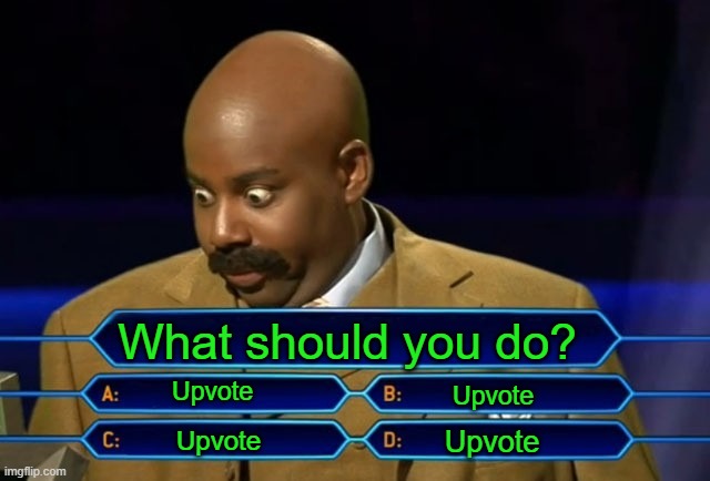 Do it now. | What should you do? Upvote; Upvote; Upvote; Upvote | image tagged in who wants to be a millionaire,upvote begging,memes,imgflip,fishing for upvotes,begging for upvotes | made w/ Imgflip meme maker