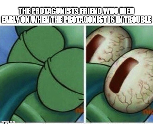 "this is no place to die" | THE PROTAGONISTS FRIEND WHO DIED EARLY ON WHEN THE PROTAGONIST IS IN TROUBLE | image tagged in squidward,memes | made w/ Imgflip meme maker