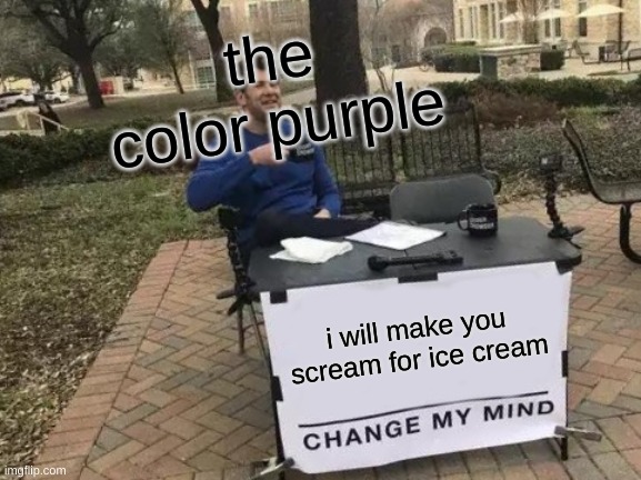 Change My Mind | the color purple; i will make you scream for ice cream | image tagged in memes,change my mind,screaming,scream,ice cream,purple | made w/ Imgflip meme maker