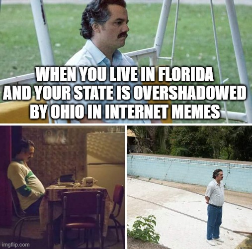 Poor Florida | WHEN YOU LIVE IN FLORIDA AND YOUR STATE IS OVERSHADOWED BY OHIO IN INTERNET MEMES | image tagged in memes,sad pablo escobar | made w/ Imgflip meme maker