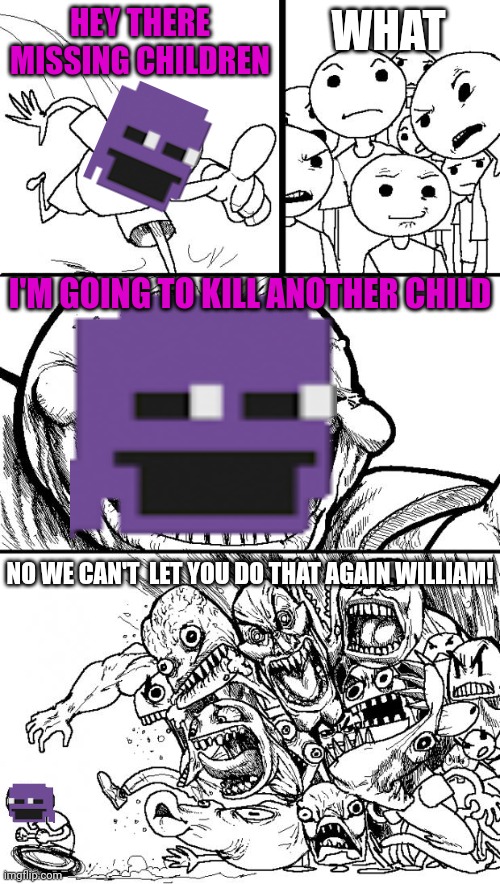 No we're not adding another dead child to the lore! | WHAT; HEY THERE MISSING CHILDREN; I'M GOING TO KILL ANOTHER CHILD; NO WE CAN'T  LET YOU DO THAT AGAIN WILLIAM! | image tagged in memes,hey internet,fnaf | made w/ Imgflip meme maker