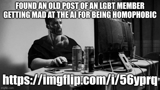 Gigachad On The Computer |  FOUND AN OLD POST OF AN LGBT MEMBER GETTING MAD AT THE AI FOR BEING HOMOPHOBIC; https://imgflip.com/i/56yprq | image tagged in gigachad on the computer | made w/ Imgflip meme maker
