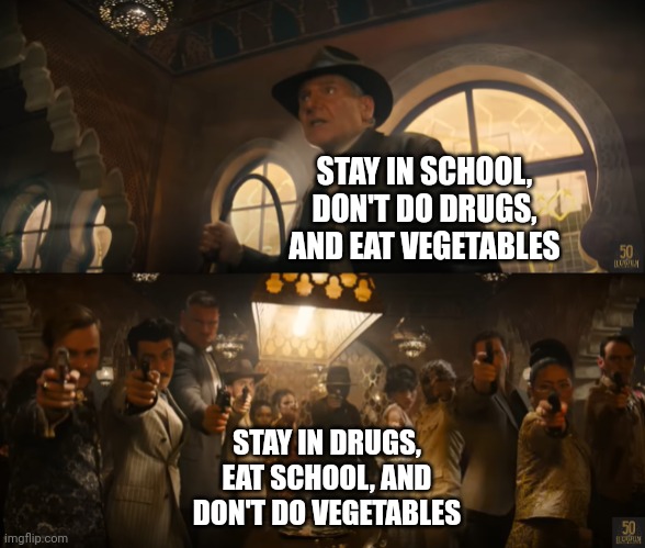 Indiana Jones vs People With Guns | STAY IN SCHOOL, DON'T DO DRUGS, AND EAT VEGETABLES STAY IN DRUGS, EAT SCHOOL, AND DON'T DO VEGETABLES | image tagged in indiana jones vs people with guns | made w/ Imgflip meme maker