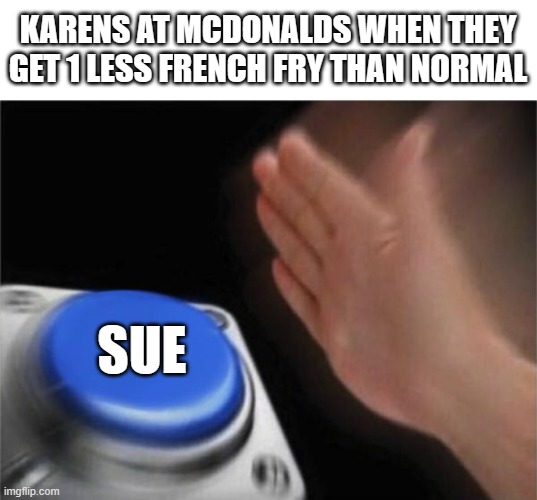 Meme #425 | KARENS AT MCDONALDS WHEN THEY GET 1 LESS FRENCH FRY THAN NORMAL; SUE | image tagged in memes,blank nut button,karens,mcdonalds,sue,fries | made w/ Imgflip meme maker